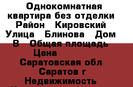 Однокомнатная квартира без отделки › Район ­ Кировский › Улица ­ Блинова › Дом ­ 52В › Общая площадь ­ 39 › Цена ­ 1 200 000 - Саратовская обл., Саратов г. Недвижимость » Квартиры продажа   . Саратовская обл.